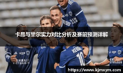 卡昂与里尔实力对比分析及赛前预测详解