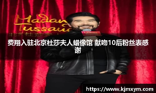 PG国际费翔入驻北京杜莎夫人蜡像馆 献吻10后粉丝表感谢